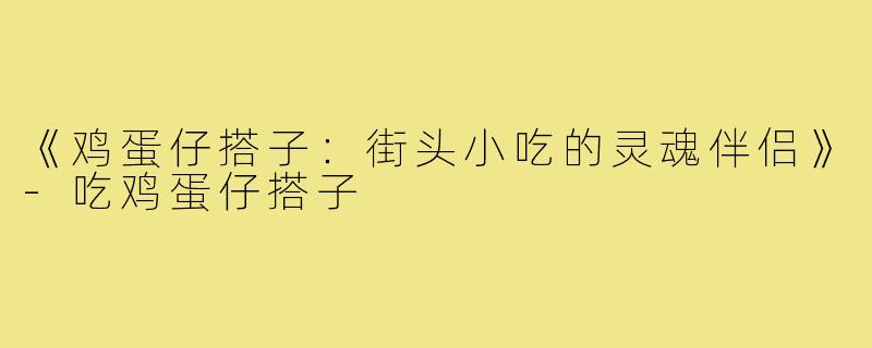 《鸡蛋仔搭子:街头小吃的灵魂伴侣》-吃鸡蛋仔搭子