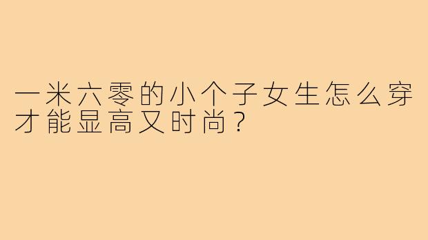 一米六零的小个子女生怎么穿才能显高又时尚？