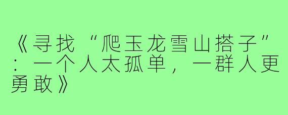 《寻找“爬玉龙雪山搭子”：一个人太孤单，一群人更勇敢》