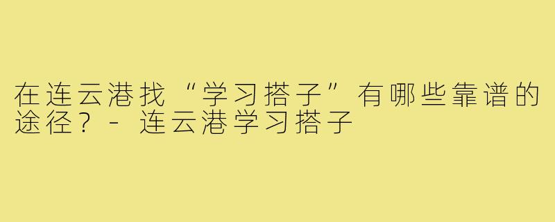 在连云港找“学习搭子”有哪些靠谱的途径？