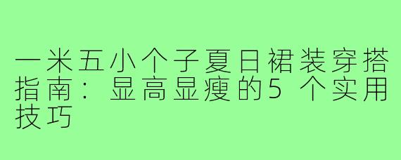 一米五小个子夏日裙装穿搭指南：显高显瘦的5个实用技巧
