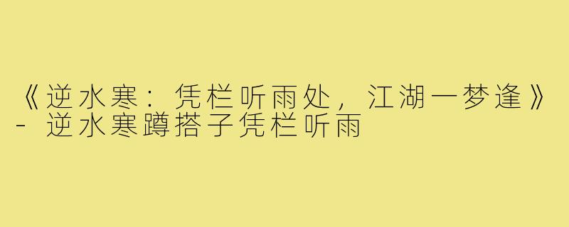 《逆水寒：凭栏听雨处，江湖一梦逢》-逆水寒蹲搭子凭栏听雨