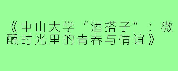 《中山大学“酒搭子”：微醺时光里的青春与情谊》