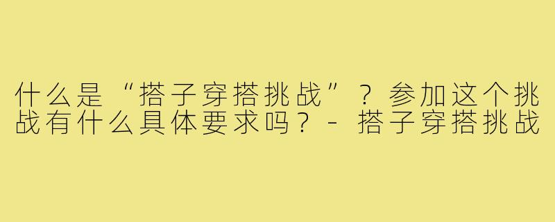 什么是“搭子穿搭挑战”？参加这个挑战有什么具体要求吗？