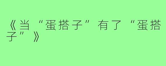 《当“蛋搭子”有了“蛋搭子”》