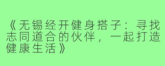 《无锡经开健身搭子：寻找志同道合的伙伴，一起打造健康生活》