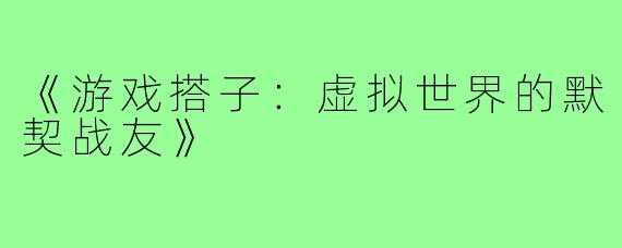 《游戏搭子：虚拟世界的默契战友》