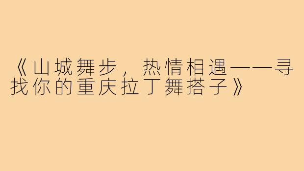 《山城舞步，热情相遇——寻找你的重庆拉丁舞搭子》