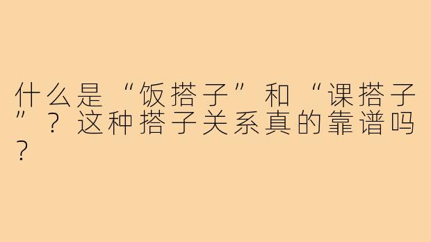 什么是“饭搭子”和“课搭子”？这种搭子关系真的靠谱吗？