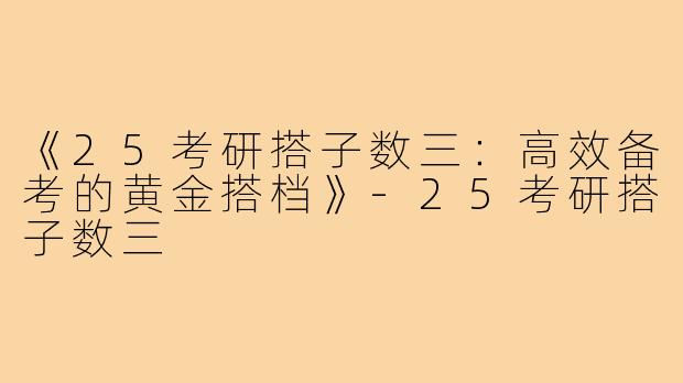 《25考研搭子数三：高效备考的黄金搭档》-25考研搭子数三