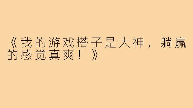 《我的游戏搭子是大神，躺赢的感觉真爽！》