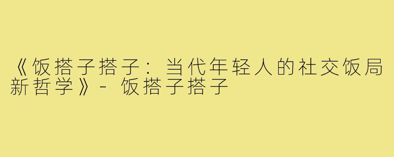 《饭搭子搭子：当代年轻人的社交饭局新哲学》-饭搭子搭子