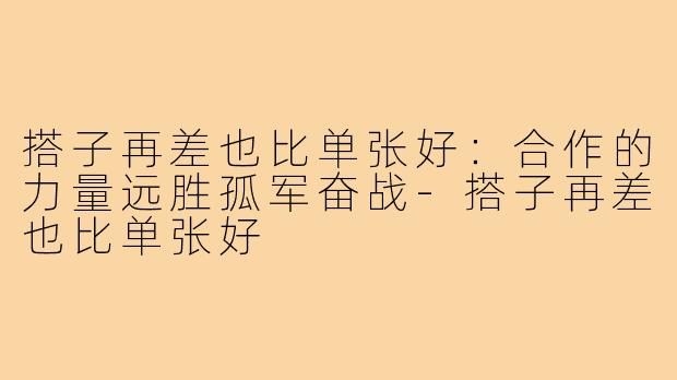搭子再差也比单张好：合作的力量远胜孤军奋战