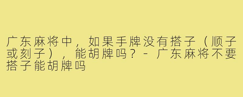 广东麻将中，如果手牌没有搭子（顺子或刻子），能胡牌吗？