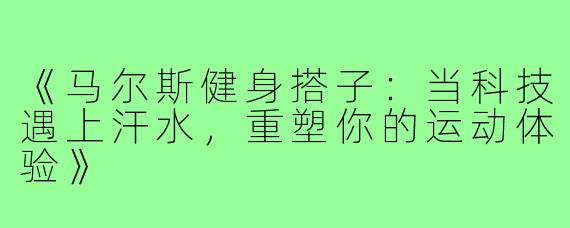 《马尔斯健身搭子：当科技遇上汗水，重塑你的运动体验》