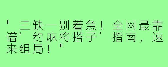 "三缺一别着急！全网最靠谱‘约麻将搭子’指南，速来组局！"
