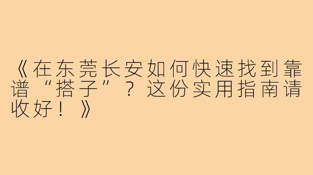 《在东莞长安如何快速找到靠谱“搭子”?这份实用指南请收好!》