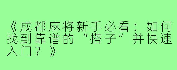 《成都麻将新手必看:如何找到靠谱的“搭子”并快速入门?》