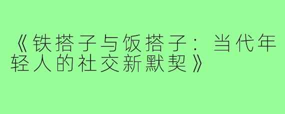 《铁搭子与饭搭子:当代年轻人的社交新默契》