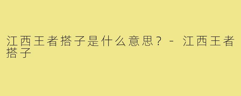 江西王者搭子是什么意思?-江西王者搭子