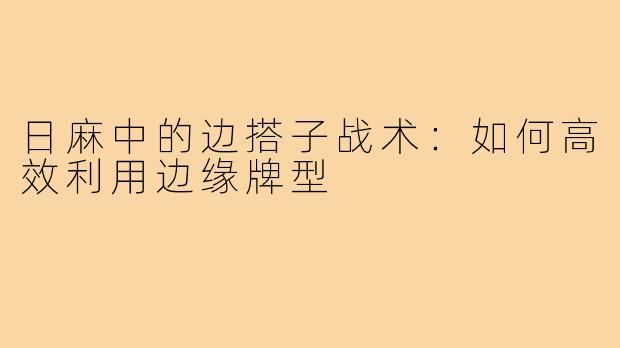 日麻中的边搭子战术：如何高效利用边缘牌型