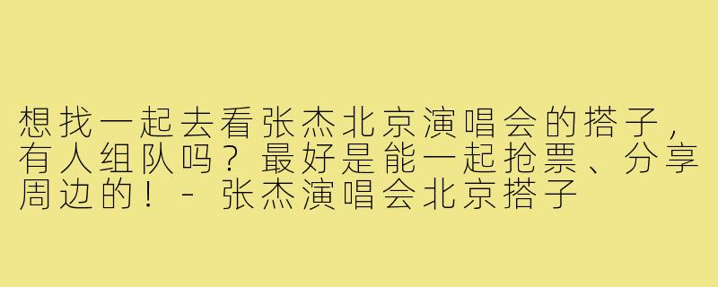 想找一起去看张杰北京演唱会的搭子，有人组队吗？最好是能一起抢票、分享周边的！