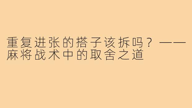 重复进张的搭子该拆吗？——麻将战术中的取舍之道