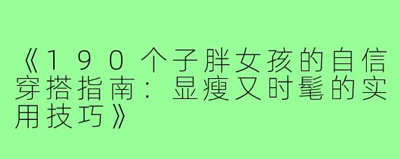 《190个子胖女孩的自信穿搭指南:显瘦又时髦的实用技巧》