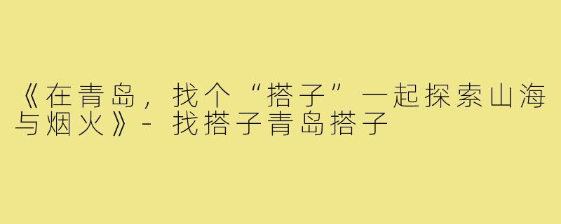 《在青岛，找个“搭子”一起探索山海与烟火》