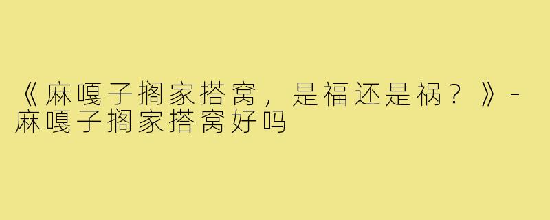 《麻嘎子搁家搭窝，是福还是祸？》