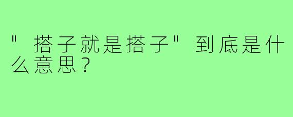 "搭子就是搭子"到底是什么意思？