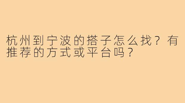 杭州到宁波的搭子怎么找?有推荐的方式或平台吗?