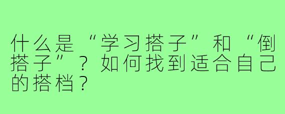 什么是“学习搭子”和“倒搭子”?如何找到适合自己的搭档?