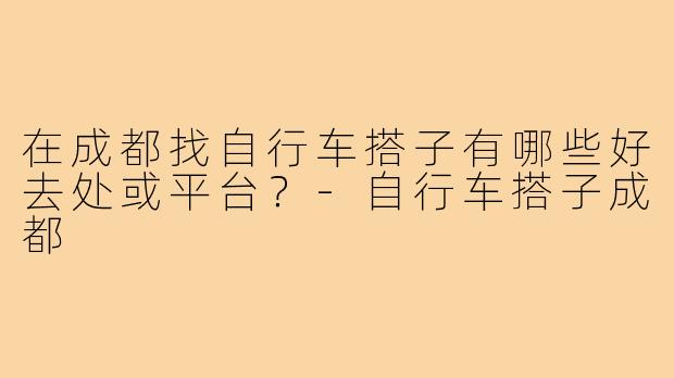 在成都找自行车搭子有哪些好去处或平台？