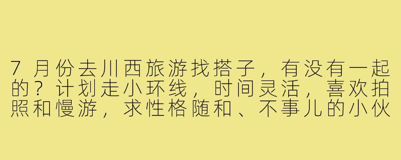 7月份去川西旅游找搭子,有没有一起的?计划走小环线,时间灵活,喜欢拍照和慢游,求性格随和、不事儿的小伙伴组队~-7月份川西旅游搭子