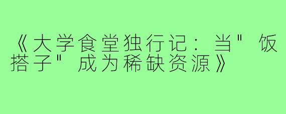 《大学食堂独行记:当
