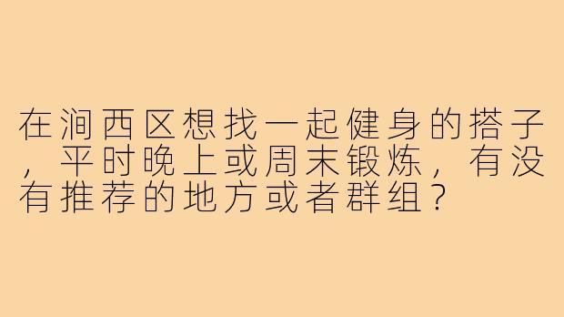 在涧西区想找一起健身的搭子，平时晚上或周末锻炼，有没有推荐的地方或者群组？