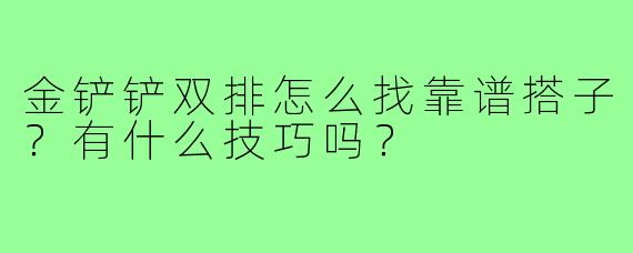 金铲铲双排怎么找靠谱搭子？有什么技巧吗？
