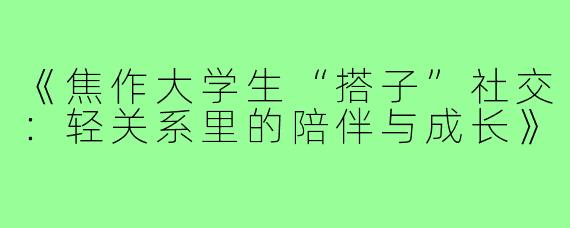 《焦作大学生“搭子”社交：轻关系里的陪伴与成长》