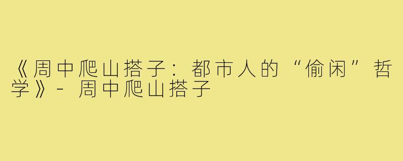 《周中爬山搭子：都市人的“偷闲”哲学》-周中爬山搭子