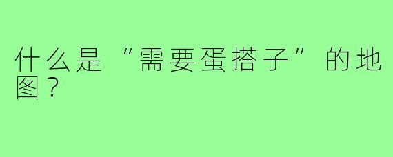 什么是“需要蛋搭子”的地图?
