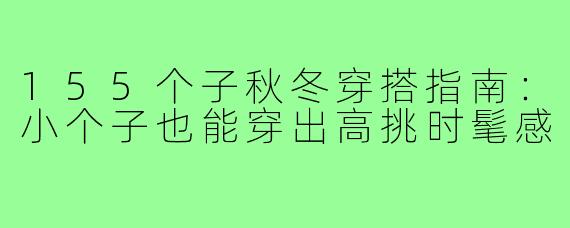 155个子秋冬穿搭指南:小个子也能穿出高挑时髦感