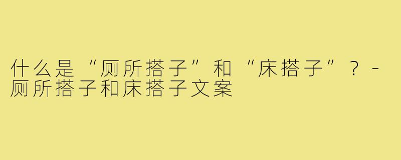 什么是“厕所搭子”和“床搭子”？
