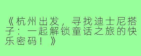 《杭州出发，寻找迪士尼搭子：一起解锁童话之旅的快乐密码！》
