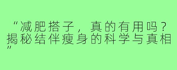 “减肥搭子,真的有用吗?揭秘结伴瘦身的科学与真相”
