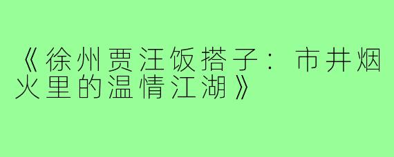 《徐州贾汪饭搭子:市井烟火里的温情江湖》