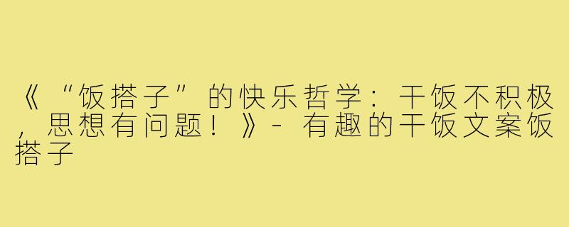 《“饭搭子”的快乐哲学:干饭不积极,思想有问题!》-有趣的干饭文案饭搭子