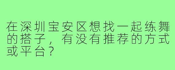 在深圳宝安区想找一起练舞的搭子，有没有推荐的方式或平台？