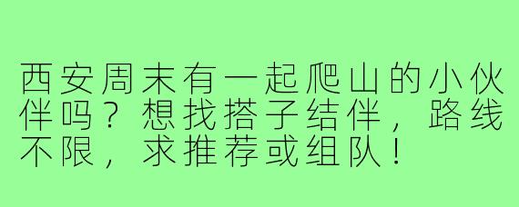 西安周末有一起爬山的小伙伴吗？想找搭子结伴，路线不限，求推荐或组队！