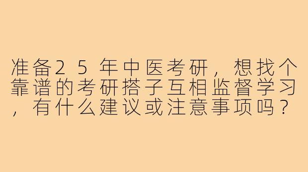 准备25年中医考研，想找个靠谱的考研搭子互相监督学习，有什么建议或注意事项吗？